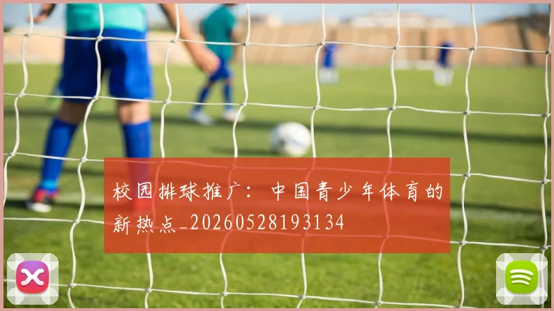 校园排球推广:中国青少年体育的新热点_20260528193134