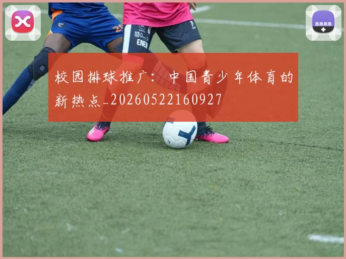 校园排球推广:中国青少年体育的新热点_20260522160927