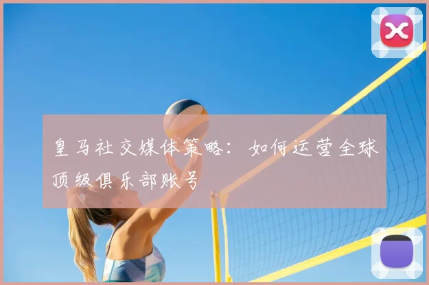 皇马社交媒体策略:如何运营全球顶级俱乐部账号
