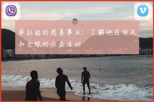 萨拉赫的慈善事业:了解他在埃及和全球的公益活动