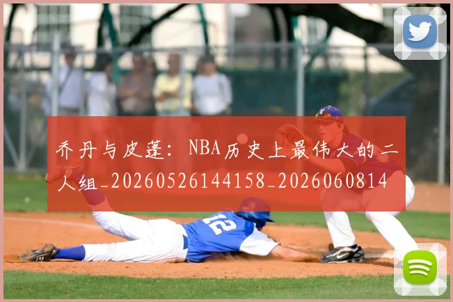 乔丹与皮蓬：NBA历史上最伟大的二人组_20260526144158_20260608142354