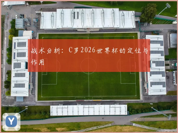 战术分析:C罗2026世界杯的定位与作用