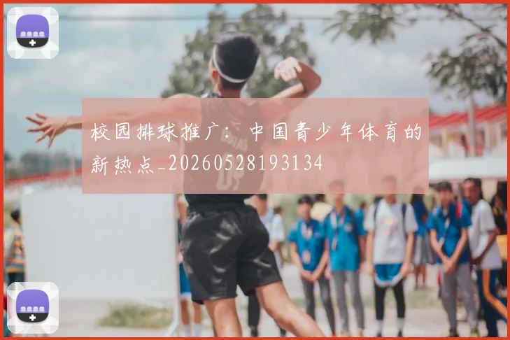 校园排球推广：中国青少年体育的新热点_20260528193134