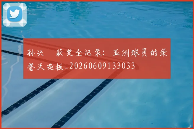 孙兴慜获奖全记录:亚洲球员的荣誉天花板_20260609133033