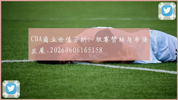 CBA商业价值分析:联赛赞助与市场发展_20260606165158