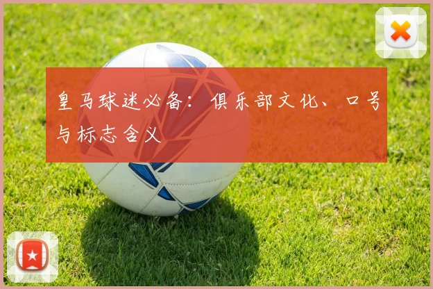 皇马球迷必备:俱乐部文化、口号与标志含义