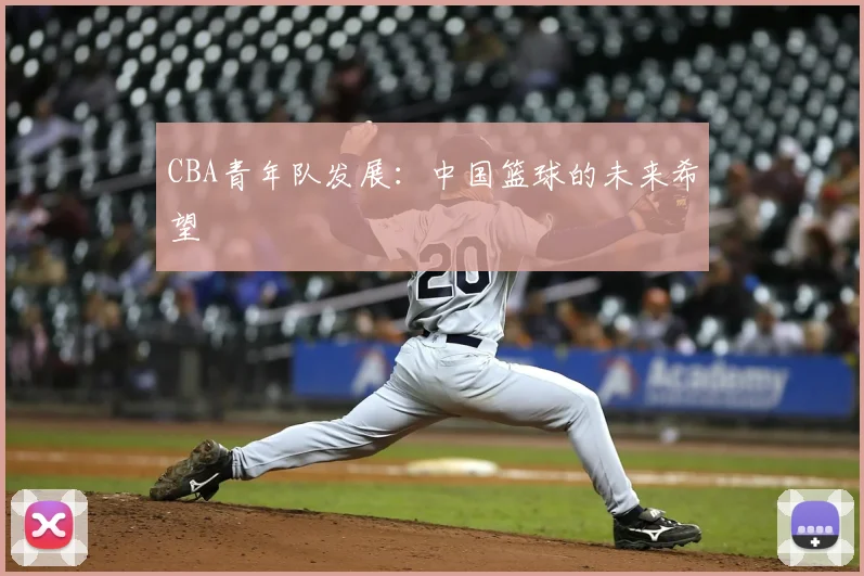 CBA青年队发展:中国篮球的未来希望