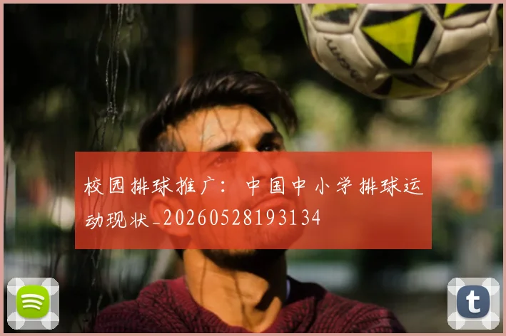 校园排球推广:中国中小学排球运动现状_20260528193134