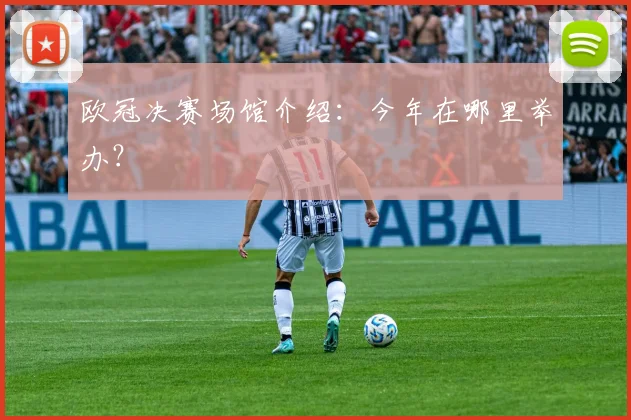 欧冠决赛场馆介绍:今年在哪里举办?