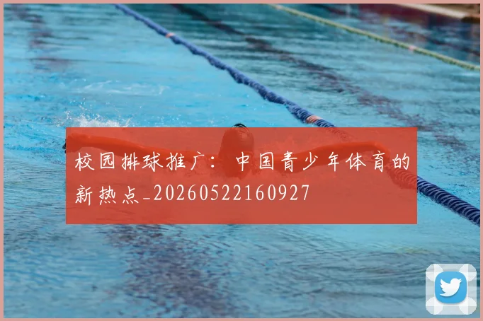 校园排球推广：中国青少年体育的新热点_20260522160927